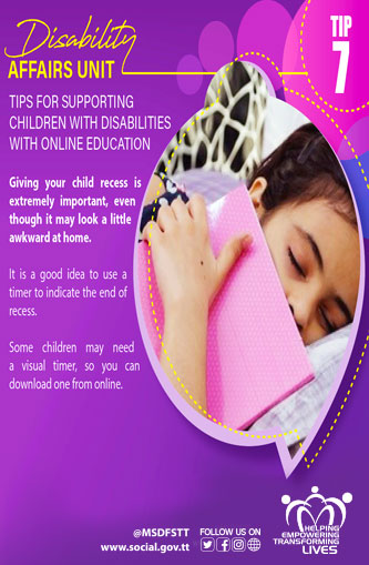 TIPS FOR SUPPORTING
CHILDREN WITH DISABILITIES
WITH ONLINE EDUCATION
TIP 7.
Giving your child recess is
extremely important, even
though it may look a little
awkward at home. It is a good idea to use a timer to indicate the end of
recess. Some children may need a visual timer, so you can download one from online.
